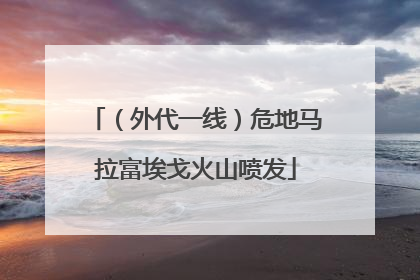 （外代一线）危地马拉富埃戈火山喷发