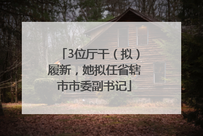 3位厅干（拟）履新，她拟任省辖市市委副书记
