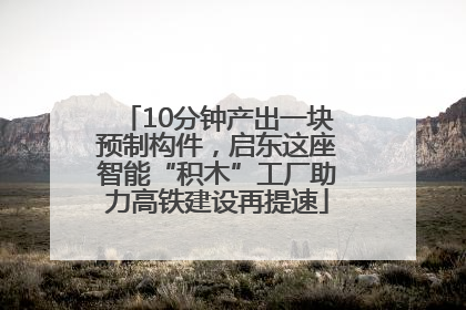 10分钟产出一块预制构件，启东这座智能“积木”工厂助力高铁建设再提速