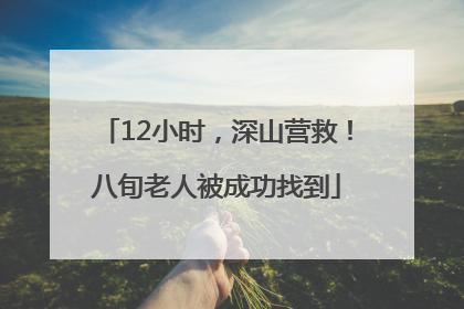 12小时，深山营救！八旬老人被成功找到