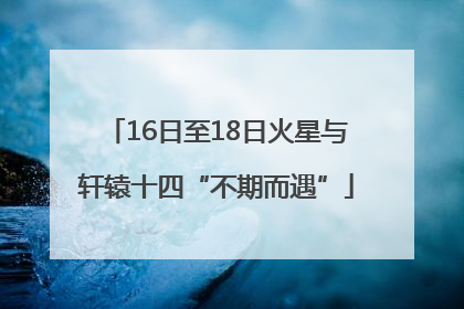 16日至18日火星与轩辕十四“不期而遇”
