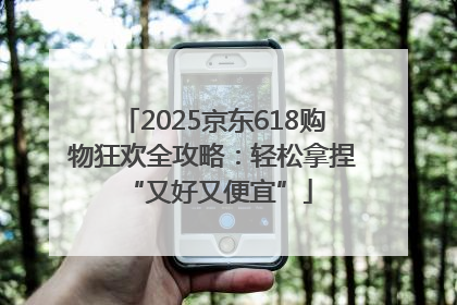 2025京东618购物狂欢全攻略：轻松拿捏 “又好又便宜”