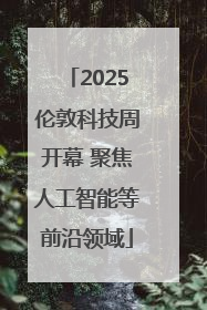 2025伦敦科技周开幕 聚焦人工智能等前沿领域