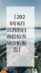 2025年6月沉香的目前价位市场分析报告