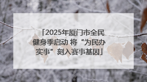 2025年厦门市全民健身季启动 将“为民办实事”刻入赛事基因