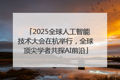 2025全球人工智能技术大会在杭举行，全球顶尖学者共探AI前沿