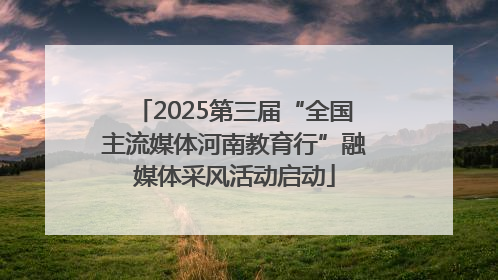 2025第三届“全国主流媒体河南教育行”融媒体采风活动启动