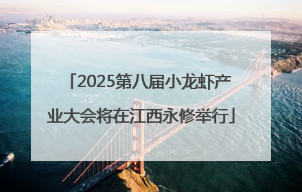 2025第八届小龙虾产业大会将在江西永修举行