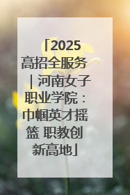 2025高招全服务｜河南女子职业学院：巾帼英才摇篮 职教创新高地
