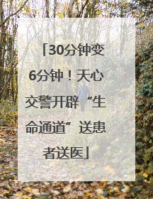 30分钟变6分钟！天心交警开辟“生命通道”送患者送医