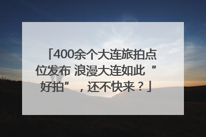 400余个大连旅拍点位发布 浪漫大连如此“好拍”，还不快来？