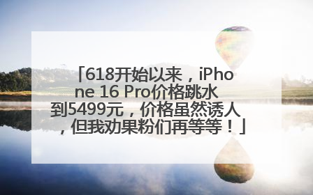 618开始以来，iPhone 16 Pro价格跳水到5499元，价格虽然诱人，但我劝果粉们再等等！