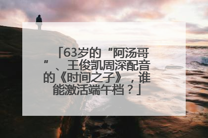 63岁的“阿汤哥”、王俊凯周深配音的《时间之子》，谁能激活端午档？