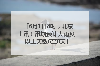6月1日8时，北京上汛！汛期预计大雨及以上天数6至8天