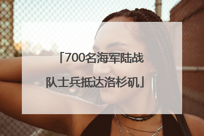 700名海军陆战队士兵抵达洛杉矶
