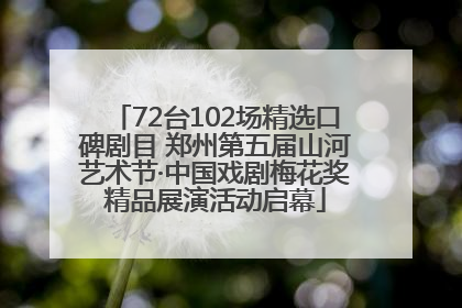 72台102场精选口碑剧目 郑州第五届山河艺术节·中国戏剧梅花奖精品展演活动启幕