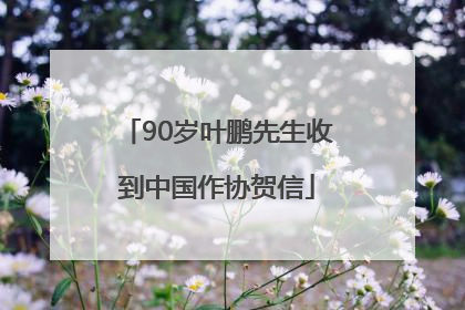 90岁叶鹏先生收到中国作协贺信