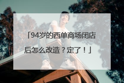 94岁的西单商场闭店后怎么改造？定了！