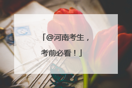 @河南考生，考前必看！