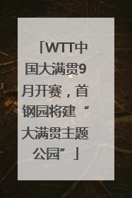WTT中国大满贯9月开赛，首钢园将建“大满贯主题公园”