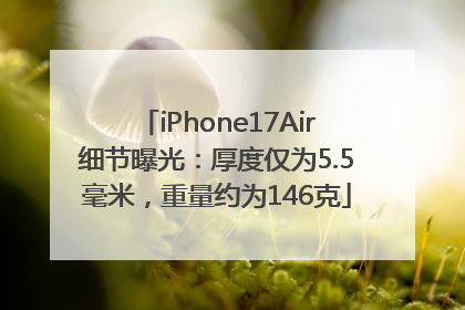iPhone17Air细节曝光：厚度仅为5.5毫米，重量约为146克